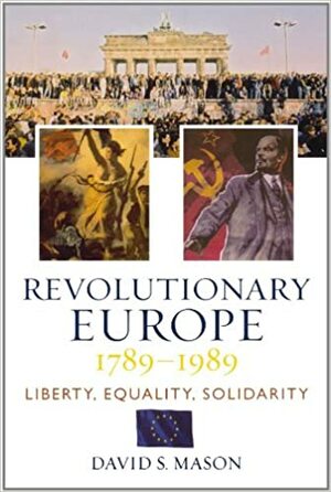 Revolutionary Europe, 1789-1989: Liberty, Equality, Solidarity by David S. Mason