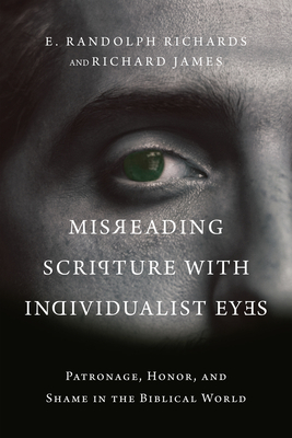 Misreading Scripture with Individualist Eyes: Patronage, Honor, and Shame in the Biblical World by Richard James, E. Randolph Richards