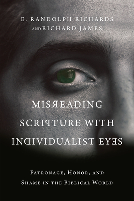 Misreading Scripture with Individualist Eyes: Patronage, Honor, and Shame in the Biblical World by E. Randolph Richards, Richard James