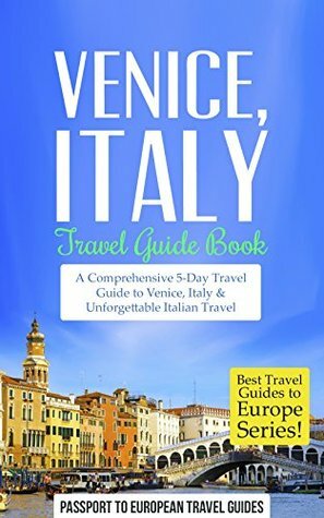 Venice Travel Guide: Venice, Italy: Travel Guide Book—A Comprehensive 5-Day Travel Guide to Venice, Italy & Unforgettable Italian Travel (Best Travel Guides to Europe Series Book 4) by Passport to European Travel Guides