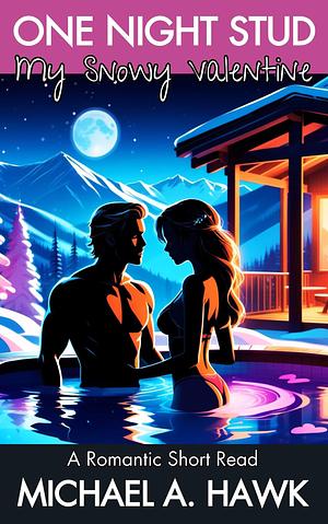 One Night Stud: My Snowy Valentine: A Romantic Short Read from the Male Perspective by Michael A. Hawk