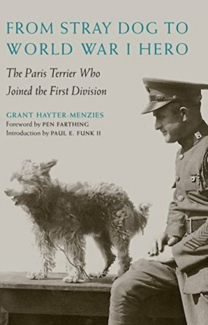 From Stray Dog to World War I Hero: The Paris Terrier Who Joined the First Division by Grant Hayter-Menzies, Pen Farthing, Paul E. Funk