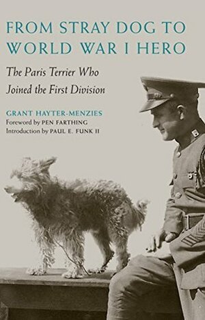 From Stray Dog to World War I Hero: The Paris Terrier Who Joined the First Division by Pen Farthing, Grant Hayter-Menzies, Paul E. Funk