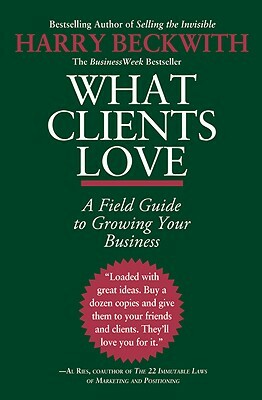 What Clients Love: A Field Guide to Growing Your Business by Harry Beckwith