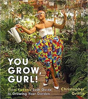 You Grow, Gurl!: Plant Kween's Guide to Growing Your Garden by Christopher Griffin
