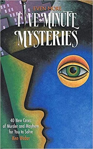 Even More Five-Minute Mysteries: 40 New Cases of Murder and Mayhem for You to Solve by Ken Weber