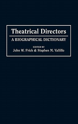 Theatrical Directors: A Biographical Dictionary by Stephen Vallillo, John W. Frick