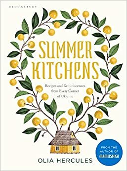 Summer Kitchens: Recipes and Reminiscences from Every Corner of Ukraine by Olia Hercules