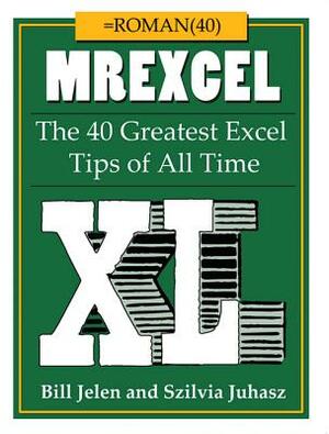 Mrexcel XL: The 40 Greatest Excel Tips of All Time by Szilvia Juhasz, Bill Jelen