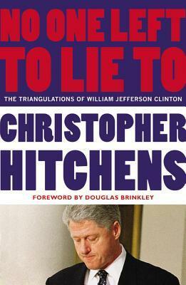 No One Left to Lie To: The Triangulations of William Jefferson Clinton by Douglas Brinkley, Christopher Hitchens