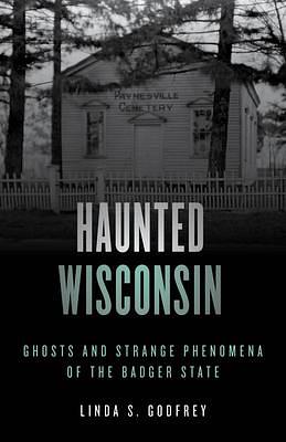 Haunted Wisconsin: Ghosts and Strange Phenomena of the Badger State, Second Edition by Linda S. Godfrey, Linda S. Godfrey