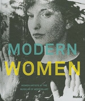Modern Women: Women Artists at the Museum of Modern Art by Cornelia Butler, Alexandra Schwartz