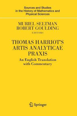 Thomas Harriot's Artis Analyticae Praxis: An English Translation with Commentary by Muriel Seltman, Robert Goulding