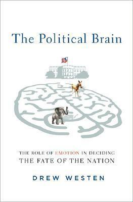 The Political Brain: The Role of Emotion in Deciding the Fate of the Nation by Drew Westen