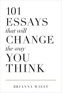 101 Essays That Will Change The Way You Think by Brianna Wiest