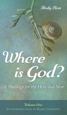 Where is God?: A Theology for the Here and Now, Volume One by Andy Ross