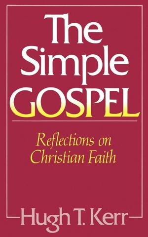 The Simple Gospel: Reflections on Christian Faith by Hugh T. Kerr