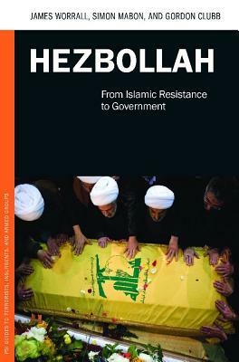 Hezbollah: From Islamic Resistance to Government by James Worrall, Gordon Clubb, Simon Mabon