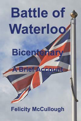 Battle of Waterloo Bicentenary A Brief Account by Felicity McCullough