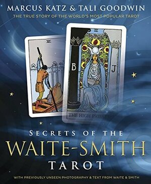 Secrets of the Waite-Smith Tarot: The True Story of the World's Most Popular Tarot by Marcus Katz, Tali Goodwin