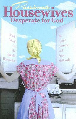 Passionate Housewives Desperate for God: Fresh Vision for the Hopeful Homemaker by Stacy McDonald, Jennie Chancey