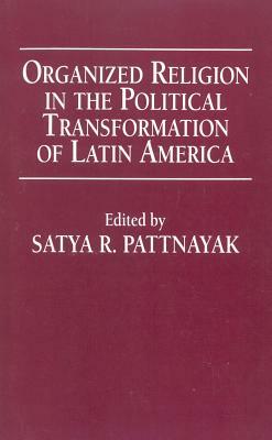 Organized Religion in the Political Transformation of Latin America by Satya R. Pattnayak