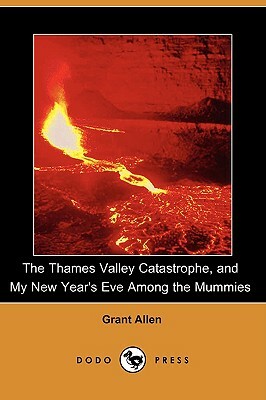 The Thames Valley Catastrophe, and My New Year's Eve Among the Mummies (Dodo Press) by Grant Allen