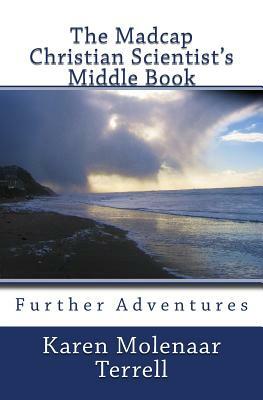 The Madcap Christian Scientist's Middle Book: Further Adventures in Christian Science by Karen Molenaar Terrell