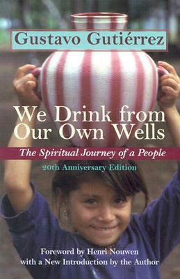 We Drink from Our Own Wells: The Spiritual Journey of a People by Henri J.M. Nouwen, Matthew J. O'Connell, Gustavo Gutiérrez