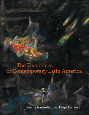 The Economics of Contemporary Latin America by Beatriz Armendariz, Felipe Larrain B.