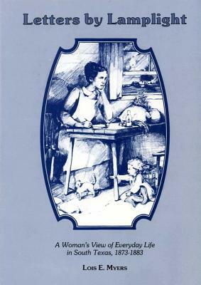 Letters by Lamplight a Womans View of Everyday Life in South Texas, 1873-1883. by Lois E. Myers