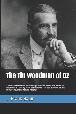 The Tin Woodman of Oz: A Faithful Story of the Astonishing Adventure Undertaken by the Tin Woodman, assisted by Woot the Wanderer, the Scarec by L. Frank Baum