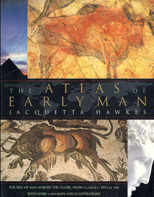 The Atlas of Early Man: The Rise of Man Across the Globe from 35,000 BC to AD 500 by Jacquetta Hawkes