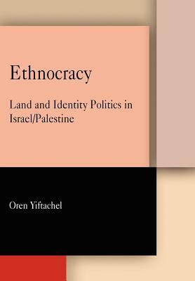 Ethnocracy: Land and Identity Politics in Israel/Palestine by Oren Yiftachel