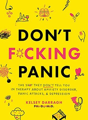 Don't F*cking Panic: The Shit They Don't Tell You in Therapy About Anxiety Disorder, Panic Attacks, & Depression by Kelsey Darragh
