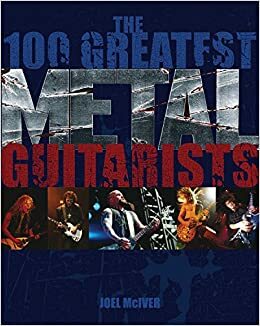 The 100 Greatest Metal Guitarists by Joel McIver