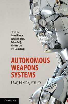 Autonomous Weapons Systems by Claus Kre, Hin-Yan Liu, Nehal Bhuta, Robin Gei, Susanne Beck