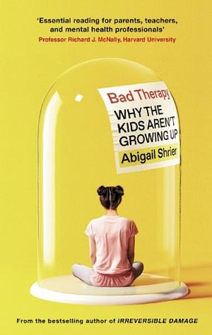 Bad Therapy: Why the Kids Aren't Growing Up by Abigail Shrier