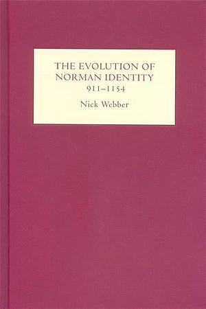 The Evolution of Norman Identity, 911-1154 by Nick Webber