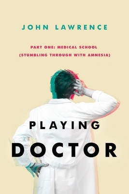 PLAYING DOCTOR - Part One: Medical School: Stumbling through with amnesia by John Lawrence