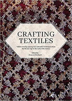 Crafting Textiles: Tablet Weaving, Sprang, Lace and Other Techniques from the Bronze Age to the Early 17th Century by Frances Pritchard
