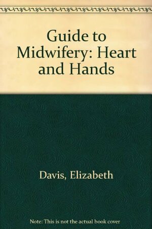 A Guide to Midwifery: Heart and Hands by Elizabeth Davis