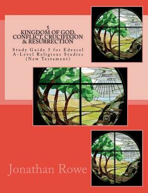 Kingdom of God, Conflict, Crucifixion & Resurrection: Study Guide for Edexcel A-Level Religious Studies (New Testament) by Jonathan Rowe