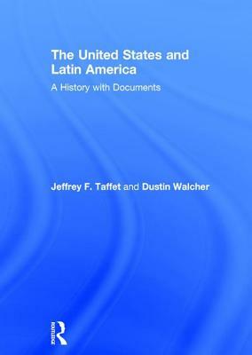 The United States and Latin America: A History with Documents by Jeffrey Taffet, Dustin Walcher