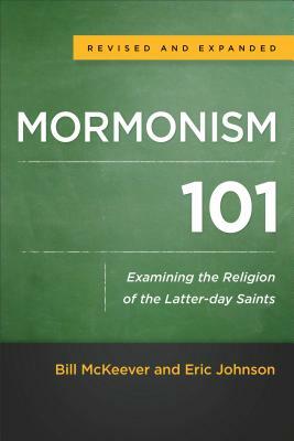 Mormonism 101: Examining the Religion of the Latter-Day Saints by Bill McKeever, Eric Johnson