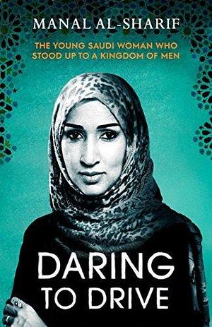 Daring to Drive: A gripping account of one woman's home-grown courage that will speak to the fighter in all of us by Manal Al-Sharif, Manal Al-Sharif