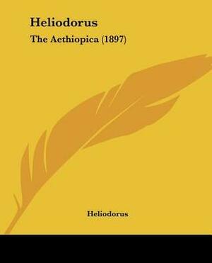 Heliodorus: The Aethiopica (1897) by Heliodorus of Emesa