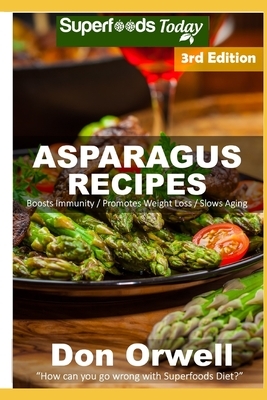 Asparagus Recipes: Over 35 Quick & Easy Gluten Free Low Cholesterol Whole Foods Recipes full of Antioxidants & Phytochemicals by Don Orwell