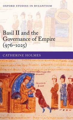 Basil II and the Governance of Empire (976-1025) by Catherine Holmes