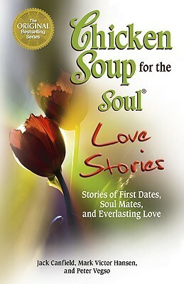Chicken Soup for the Soul Love Stories: Stories of First Dates, Soul Mates, and Everlasting Love by Jack Canfield